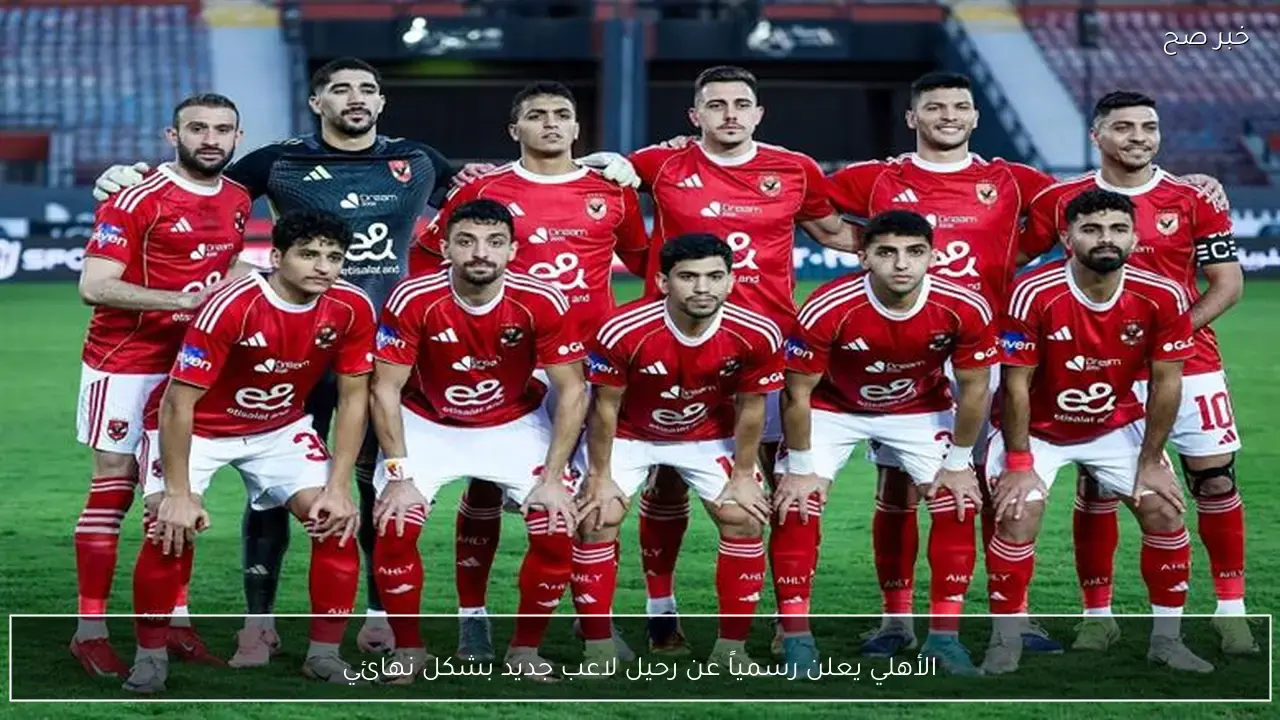 رحيل مفاجئ.. الأهلي ينهي التعاقد مع لاعب جديد في صفوف الفريق الأول